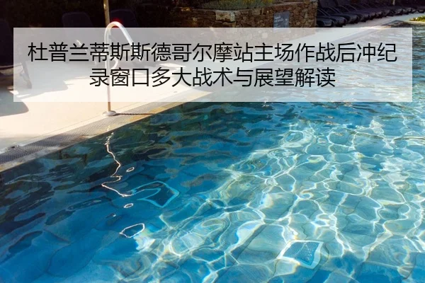 杜普兰蒂斯斯德哥尔摩站主场作战后冲纪录窗口多大战术与展望解读